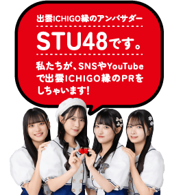 出雲ICHIGO縁のアンバサダーSTU48です。私たちが、SNSやYouTubeで出雲ICHIGO縁のPRをしちゃいます！